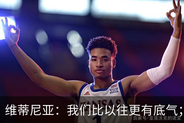 维蒂尼亚：我们比以往更有底气；大家都想赢卫冕冠军这很正常
